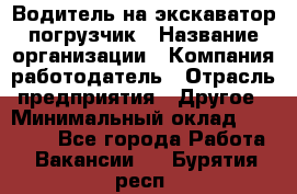 Водитель на экскаватор погрузчик › Название организации ­ Компания-работодатель › Отрасль предприятия ­ Другое › Минимальный оклад ­ 25 000 - Все города Работа » Вакансии   . Бурятия респ.